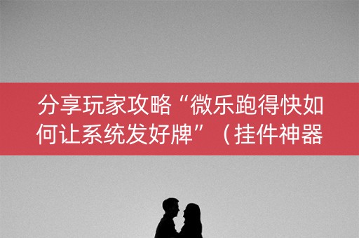 分享玩家攻略“微乐跑得快如何让系统发好牌”（挂件神器)