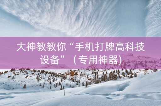 大神教教你“手机打牌高科技设备”（专用神器)