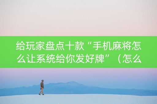 给玩家盘点十款“手机麻将怎么让系统给你发好牌”（怎么调胜率)