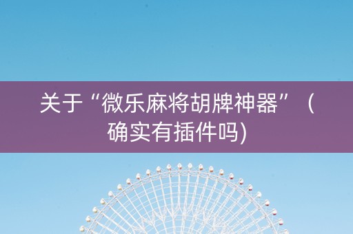 关于“微乐麻将胡牌神器”（确实有插件吗)