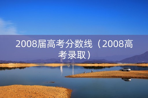 2008届高考分数线（2008高考录取）