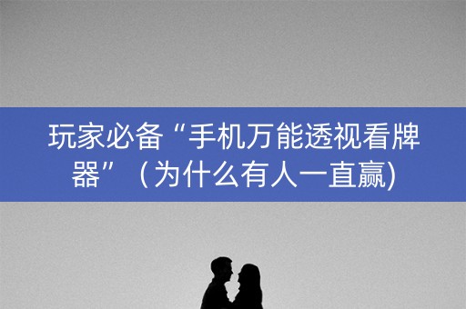 玩家必备“手机万能透视看牌器”（为什么有人一直赢)
