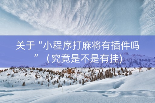 关于“小程序打麻将有插件吗”（究竟是不是有挂)