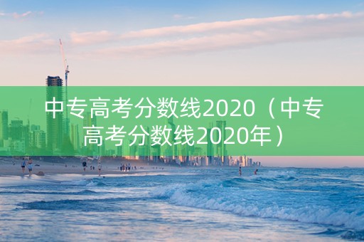 中专高考分数线2020（中专高考分数线2020年）
