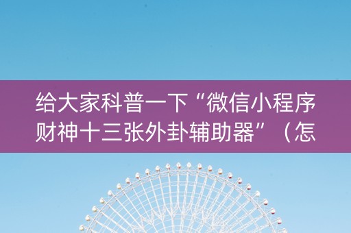 给大家科普一下“微信小程序财神十三张外卦辅助器”（怎么让系统给你发好牌)