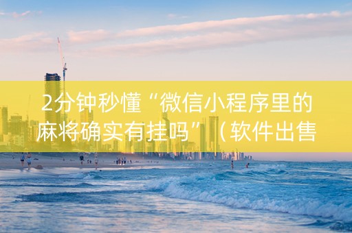 2分钟秒懂“微信小程序里的麻将确实有挂吗”（软件出售)