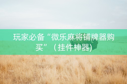 玩家必备“微乐麻将铺牌器购买”（挂件神器)