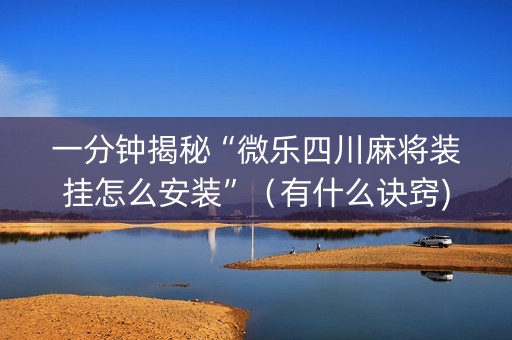 一分钟揭秘“微乐四川麻将装挂怎么安装”（有什么诀窍)