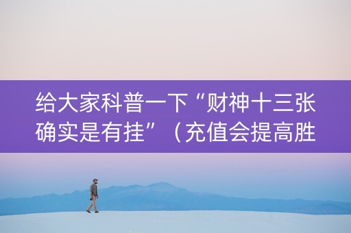 给大家科普一下“财神十三张确实是有挂”（充值会提高胜率么)