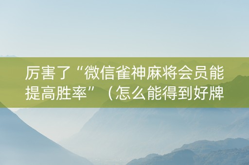 厉害了“微信雀神麻将会员能提高胜率”（怎么能得到好牌)