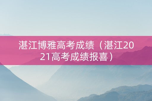 湛江博雅高考成绩（湛江2021高考成绩报喜）