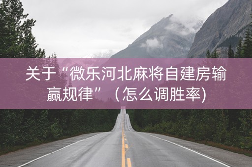 关于“微乐河北麻将自建房输赢规律”（怎么调胜率)