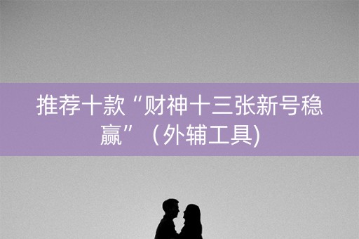 推荐十款“财神十三张新号稳赢”（外辅工具)