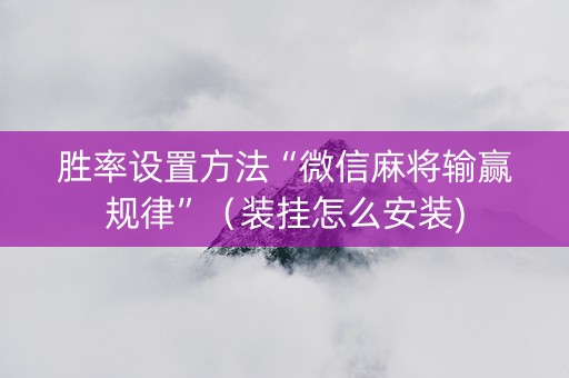 胜率设置方法“微信麻将输赢规律”（装挂怎么安装)