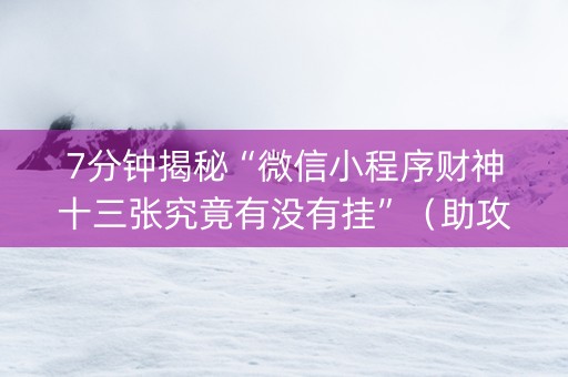 7分钟揭秘“微信小程序财神十三张究竟有没有挂”（助攻神器)