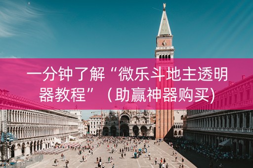 一分钟了解“微乐斗地主透明器教程”（助赢神器购买)