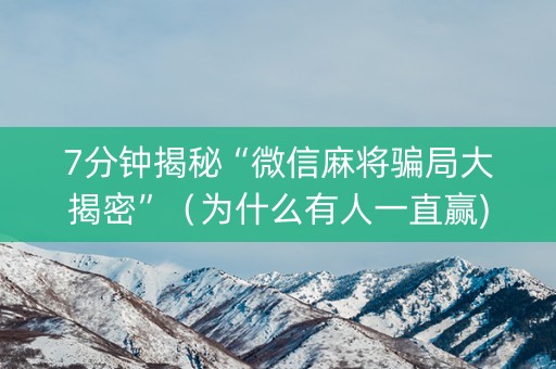 7分钟揭秘“微信麻将骗局大揭密”（为什么有人一直赢)