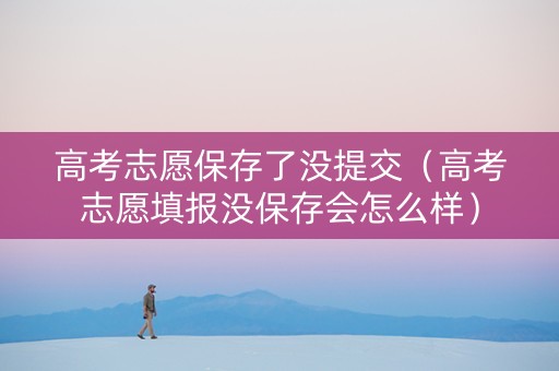 高考志愿保存了没提交（高考志愿填报没保存会怎么样）