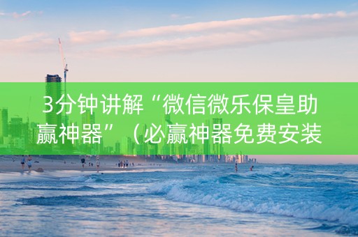 3分钟讲解“微信微乐保皇助赢神器”（必赢神器免费安装)