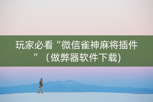 玩家必看“微信雀神麻将插件”（做弊器软件下载)