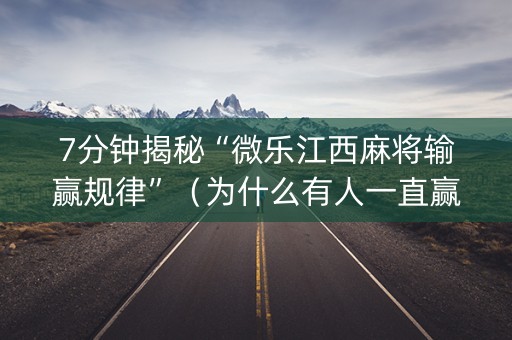 7分钟揭秘“微乐江西麻将输赢规律”（为什么有人一直赢)