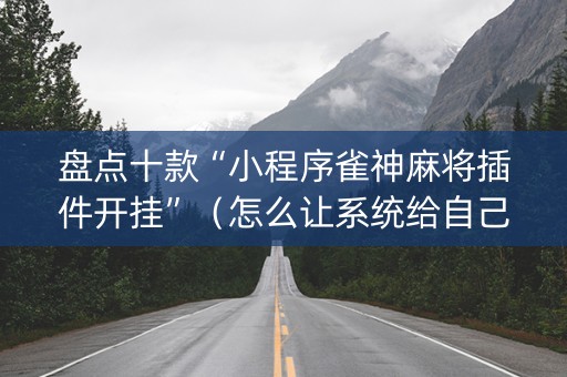 盘点十款“小程序雀神麻将插件开挂”（怎么让系统给自己好牌)