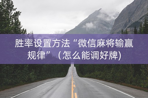 胜率设置方法“微信麻将输赢规律”（怎么能调好牌)