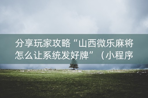 分享玩家攻略“山西微乐麻将怎么让系统发好牌”（小程序怎么才会赢)