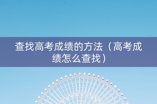 查找高考成绩的方法（高考成绩怎么查找）