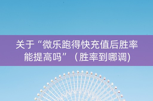 关于“微乐跑得快充值后胜率能提高吗”（胜率到哪调)