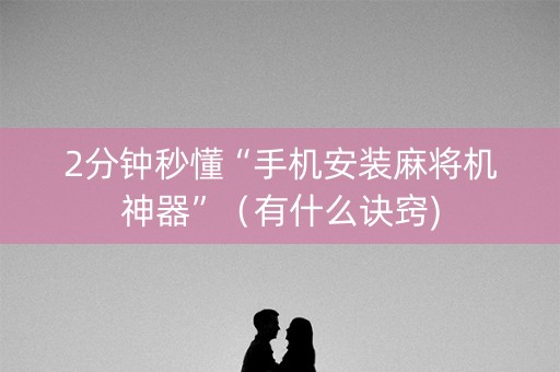 2分钟秒懂“手机安装麻将机神器”（有什么诀窍)