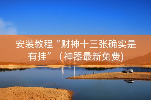 安装教程“财神十三张确实是有挂”（神器最新免费)