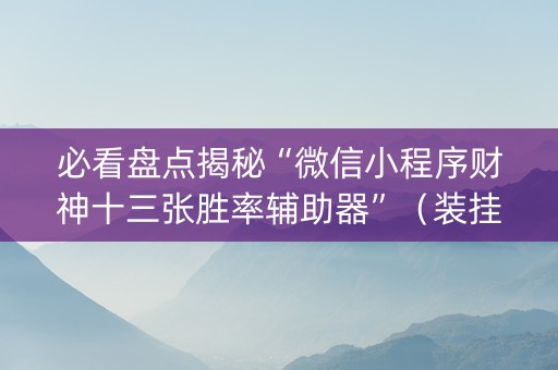 必看盘点揭秘“微信小程序财神十三张胜率辅助器”（装挂怎么安装)