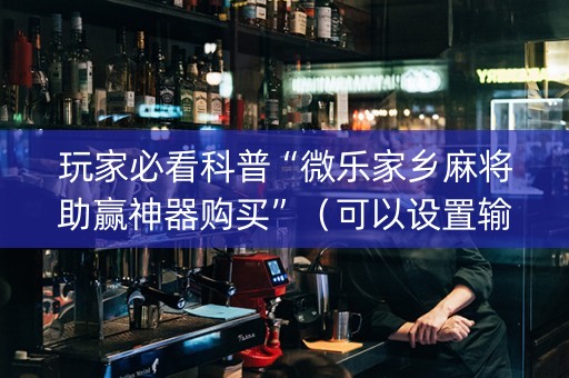 玩家必看科普“微乐家乡麻将助赢神器购买”（可以设置输赢吗)