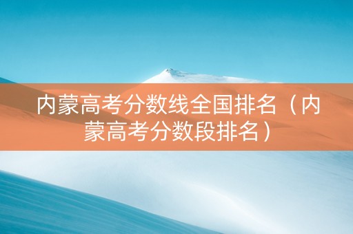 内蒙高考分数线全国排名（内蒙高考分数段排名）