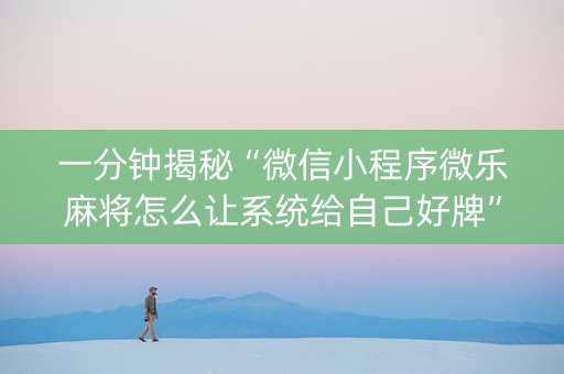 一分钟揭秘“微信小程序微乐麻将怎么让系统给自己好牌”（万能开挂神器)