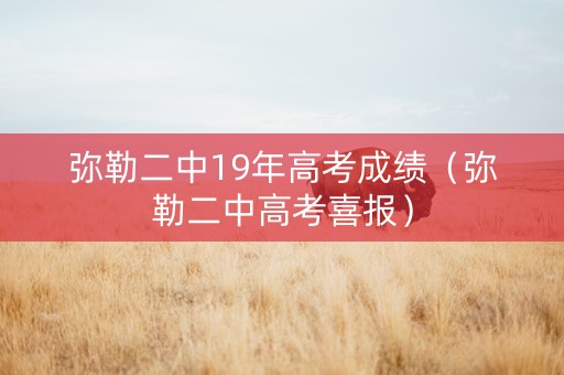 弥勒二中19年高考成绩（弥勒二中高考喜报）
