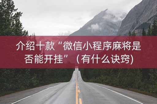 介绍十款“微信小程序麻将是否能开挂”（有什么诀窍)