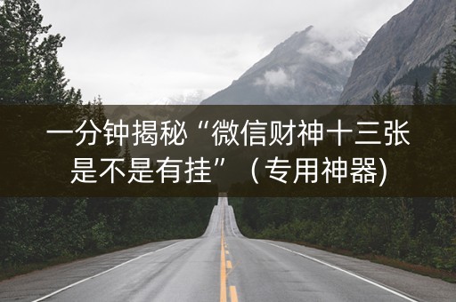 一分钟揭秘“微信财神十三张是不是有挂”（专用神器)