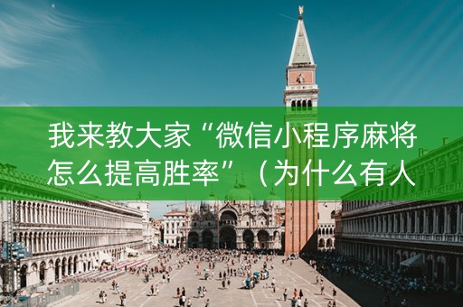 我来教大家“微信小程序麻将怎么提高胜率”（为什么有人一直赢)