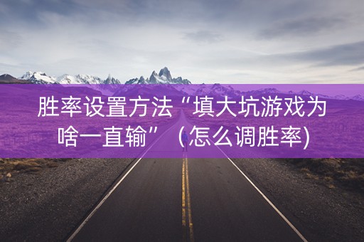 胜率设置方法“填大坑游戏为啥一直输”（怎么调胜率)