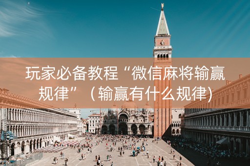 玩家必备教程“微信麻将输赢规律”（输赢有什么规律)