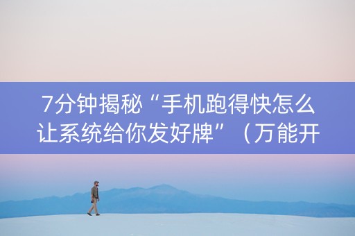 7分钟揭秘“手机跑得快怎么让系统给你发好牌”（万能开挂神器)
