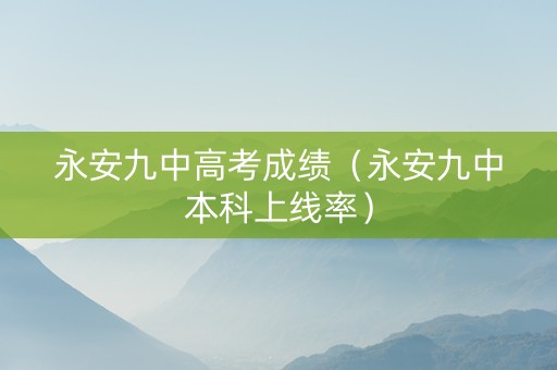 永安九中高考成绩（永安九中本科上线率）