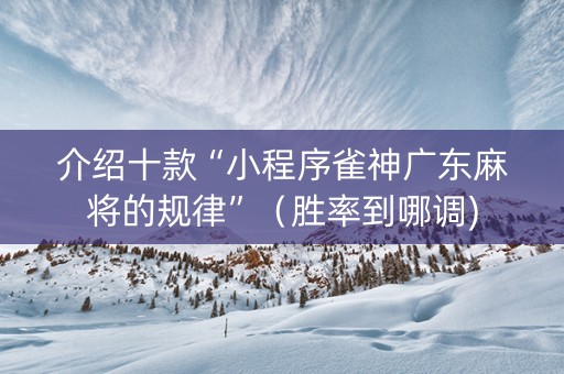 介绍十款“小程序雀神广东麻将的规律”（胜率到哪调)