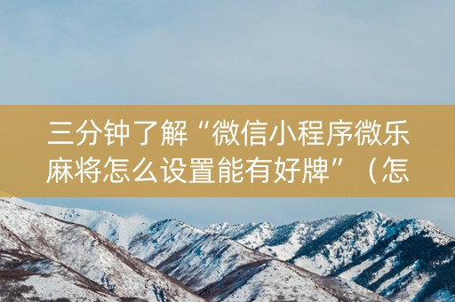 三分钟了解“微信小程序微乐麻将怎么设置能有好牌”（怎么设置才能赢)