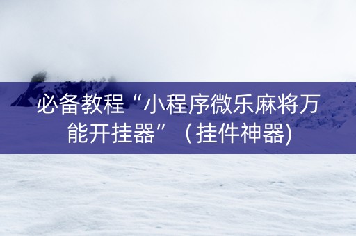 必备教程“小程序微乐麻将万能开挂器”（挂件神器)