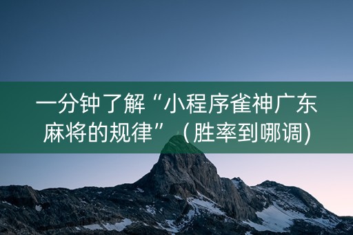 一分钟了解“小程序雀神广东麻将的规律”（胜率到哪调)