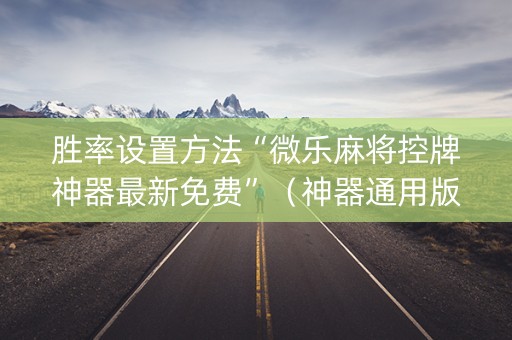 胜率设置方法“微乐麻将控牌神器最新免费”（神器通用版)