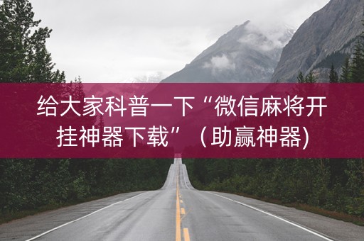 给大家科普一下“微信麻将开挂神器下载”（助赢神器)